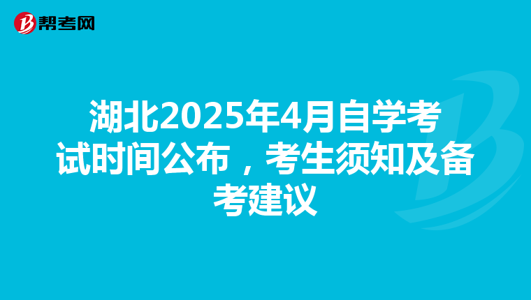 湖北2025年4月自学考试时间公布，考生须知及备考建议