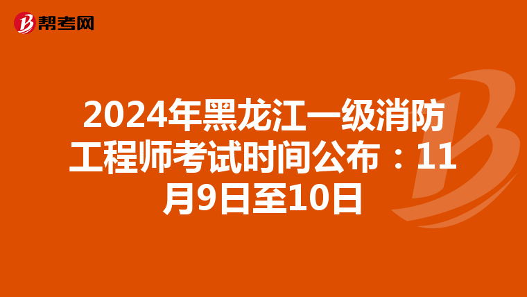 2024年黑龍江一級消防工程師考試時間公布：11月9日至10日
