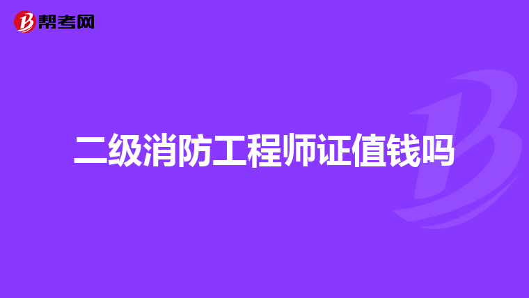 二级消防工程师证值钱吗