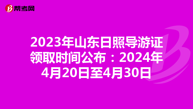 2023年山东日照导游证领取时间公布：2024年4月20日至4月30日