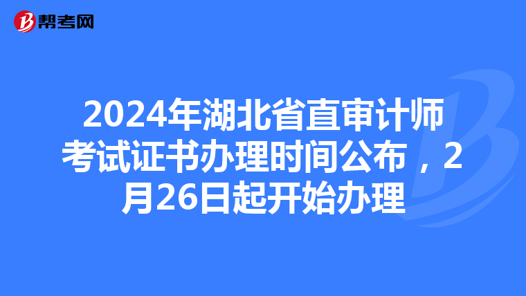 2024年湖北省直审计师考试证书办理时间公布，2月26日起开始办理