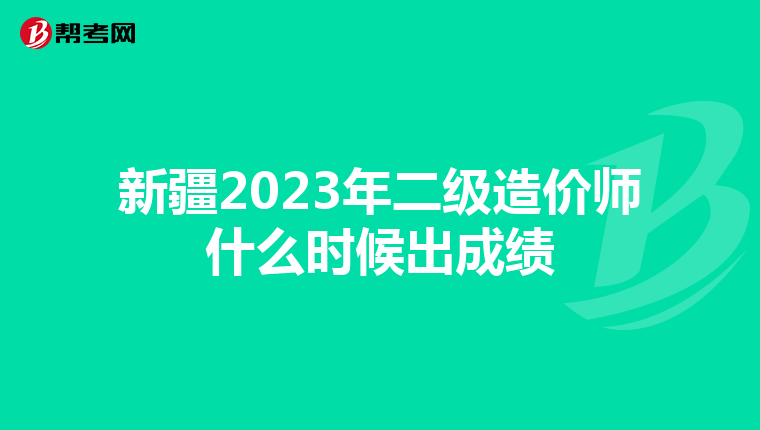 新疆2023年二级造价师什么时候出成绩