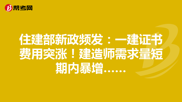 住建部新政频发：一建证书费用突涨！建造师需求量短期内暴增……