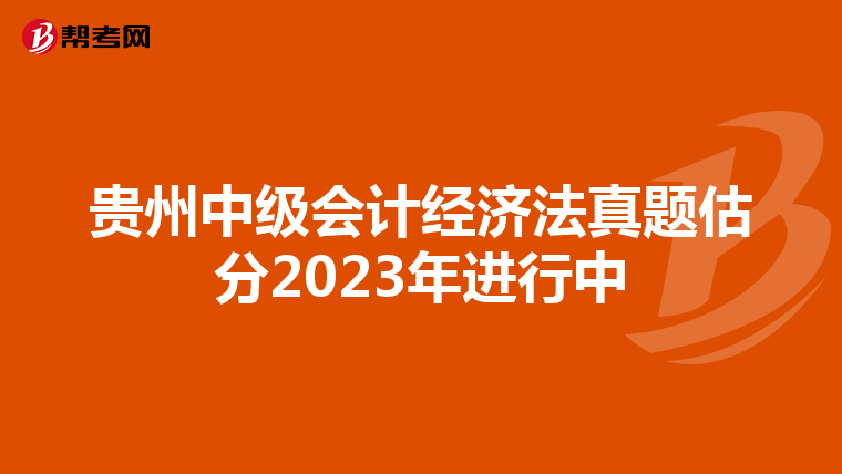 贵州中级会计经济法真题估分2023年进行中