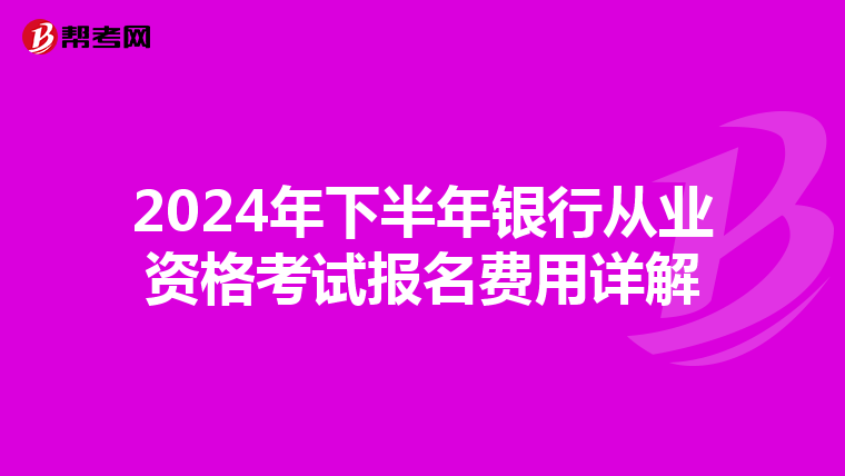 2024年下半年银行从业资格考试报名费用详解
