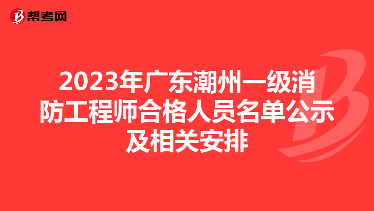 2023年广东潮州一级消防工程师合格人员名单公示及相关安排