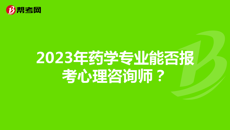 2023年药学专业能否报考心理咨询师？