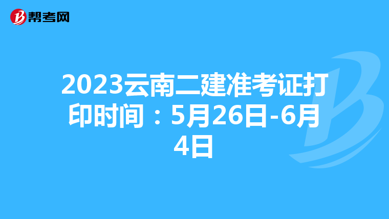 2023云南二建准考证打印时间：5月26日-6月4日