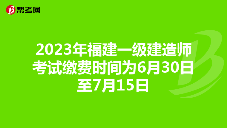 2023年福建一级建造师考试缴费时间为6月30日至7月15日