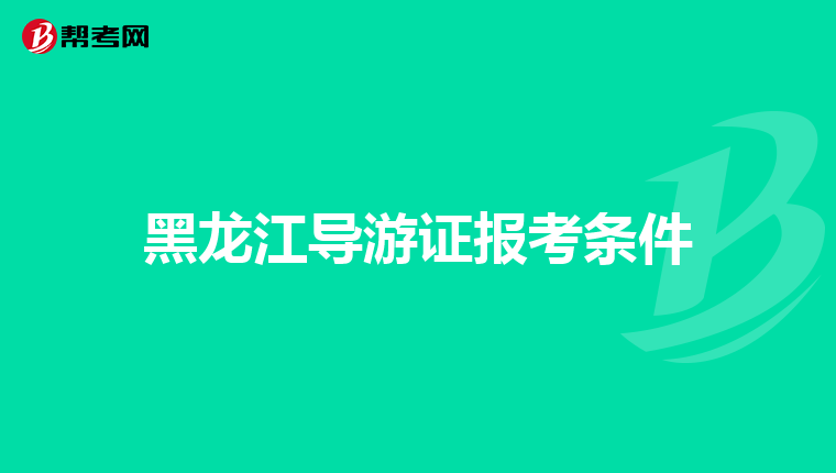 黑龙江导游证报考条件