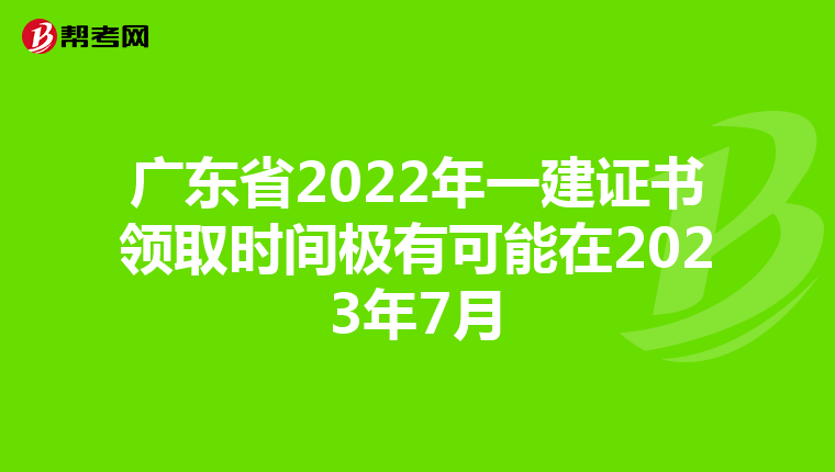 广东省2022年一建证书领取时间极有可能在2023年7月