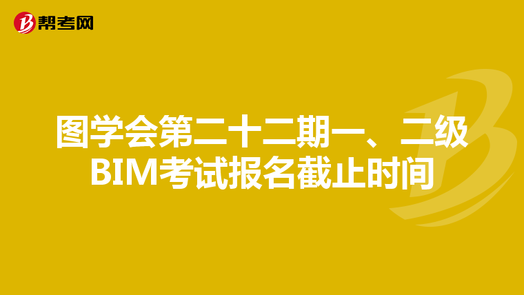 图学会第二十二期一、二级BIM考试报名截止时间