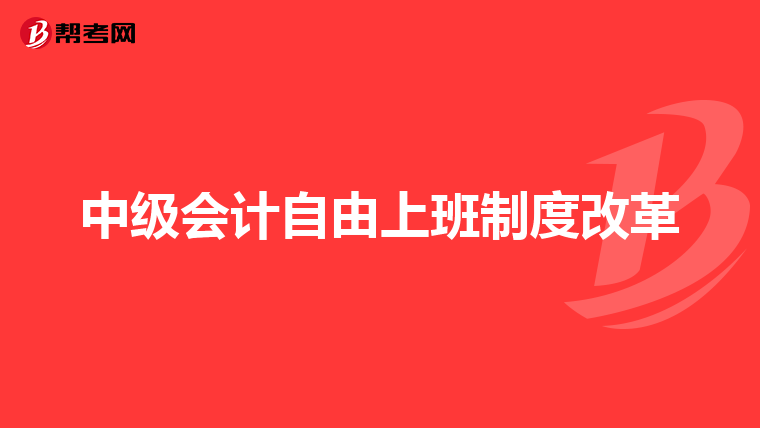 中级会计自由上班制度改革