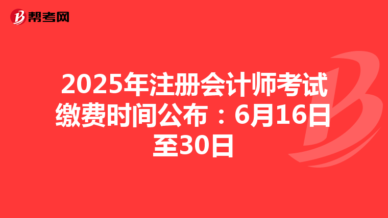 2025年注冊會計師考試?yán)U費(fèi)時間公布:6月16日至30日