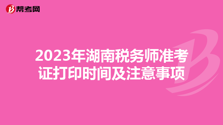 2023年湖南稅務師準考證打印時間及注意事項