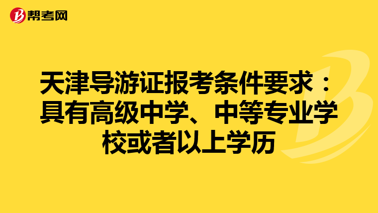 天津导游证报考条件要求：具有高级中学、中等专业学校或者以上学历