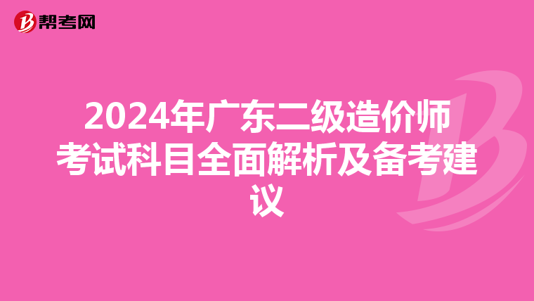 2024年广东二级造价师考试科目全面解析及备考建议