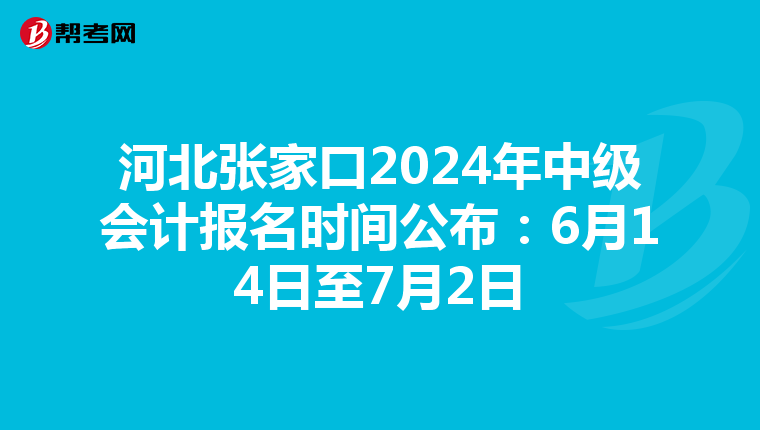 河北张家口2024年中级会计报名时间公布:6月14日至7月2日