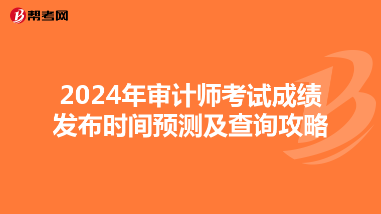2024年審計(jì)師考試成績(jī)發(fā)布時(shí)間預(yù)測(cè)及查詢攻略