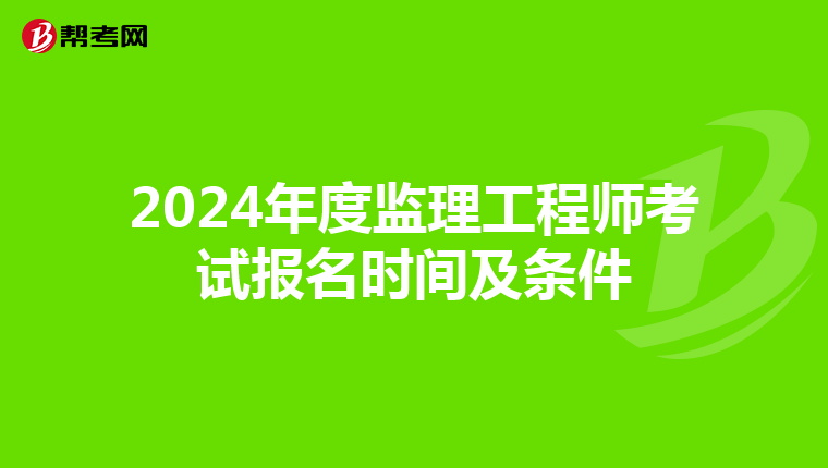 2024年度监理工程师考试报名时间及条件