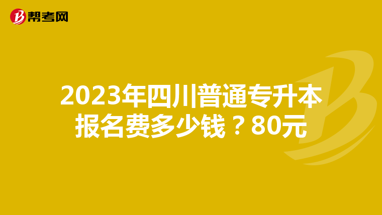 2023年四川普通专升本报名费多少钱？80元