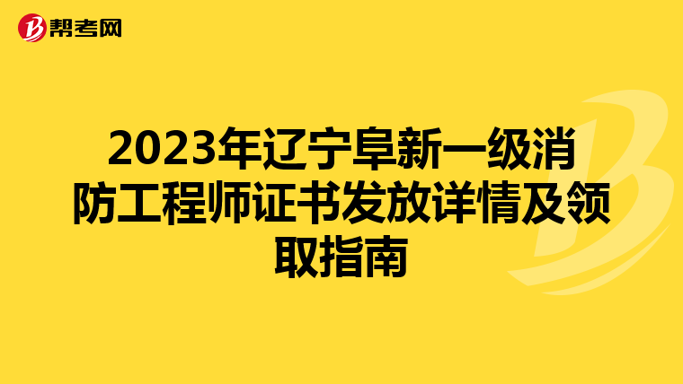 2023年辽宁阜新一级消防工程师证书发放详情及领取指南