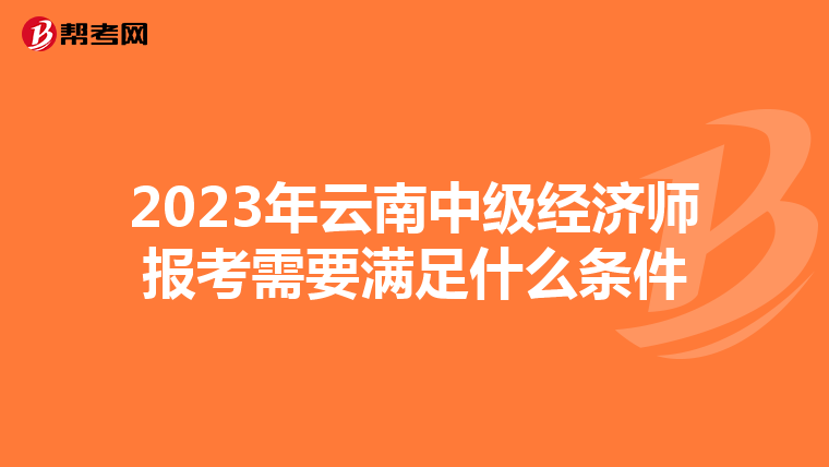 2023年云南中级经济师报考需要满足什么条件