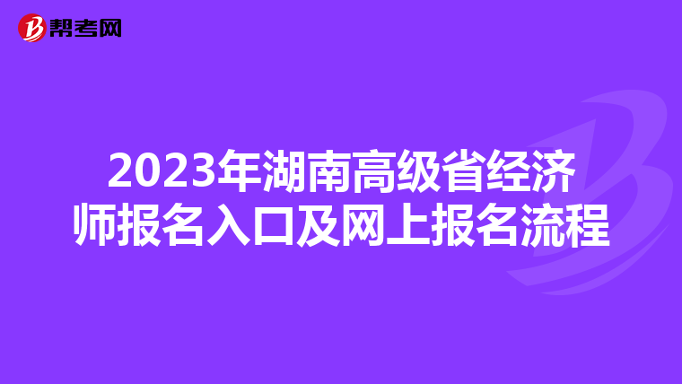 2023年湖南高級省經(jīng)濟師報名入口及網(wǎng)上報名流程
