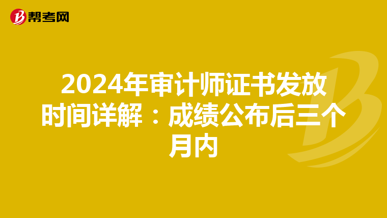 2024年审计师证书发放时间详解：成绩公布后三个月内