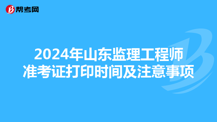 2024年山东监理工程师准考证打印时间及注意事项