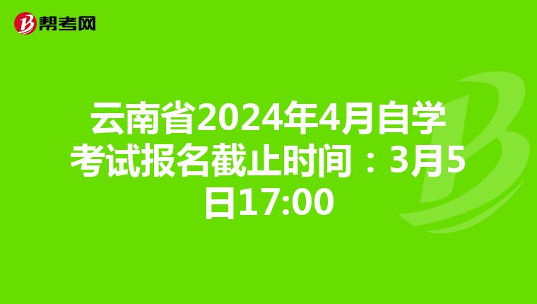 云南省2024年4月自学考试报名截止时间：3月5日17:00