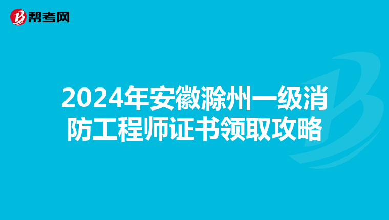 2024年安徽滁州一级消防工程师证书领取攻略