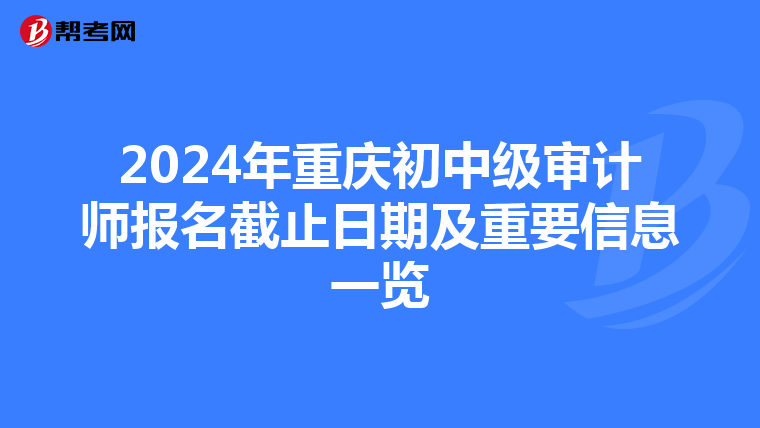 2024年重庆初中级审计师报名截止日期及重要信息一览