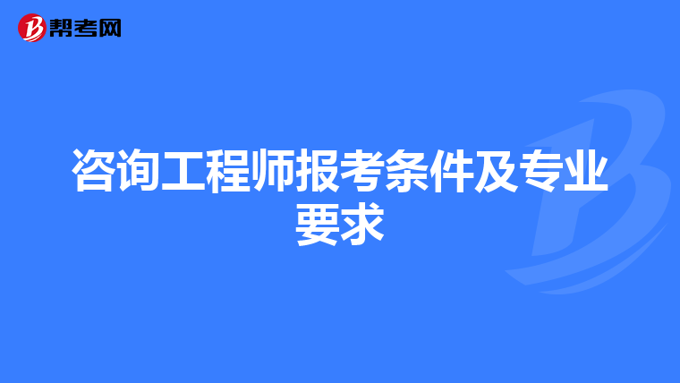 咨询工程师报考条件及专业要求
