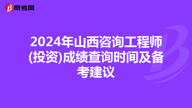 2024年山西咨询工程师(投资)成绩查询时间及备考建议
