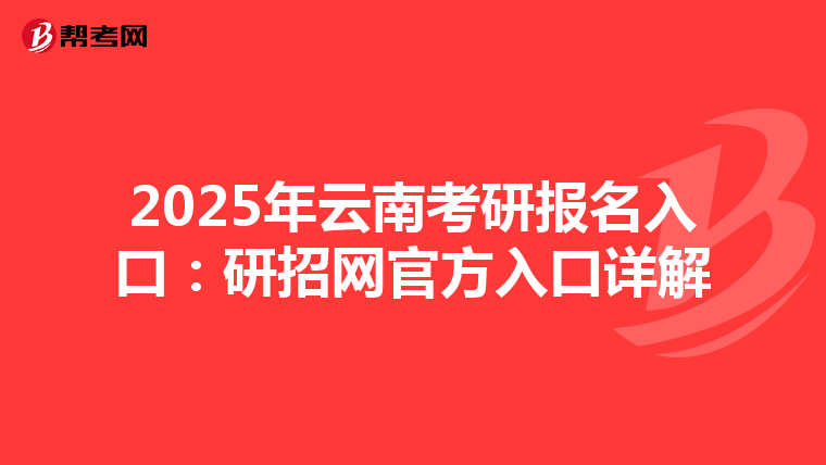 2025年云南考研报名入口：研招网官方入口详解