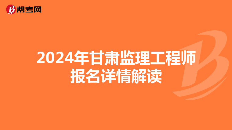 2024年甘肃监理工程师报名详情解读