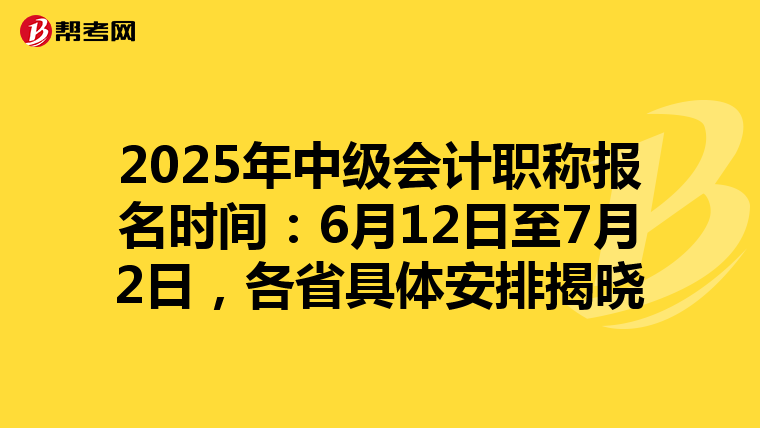 2025年中級會計職稱報名時間：6月12日至7月2日，各省具體安排揭曉