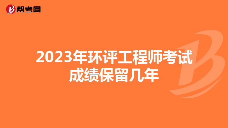 2023年环评工程师考试成绩保留几年