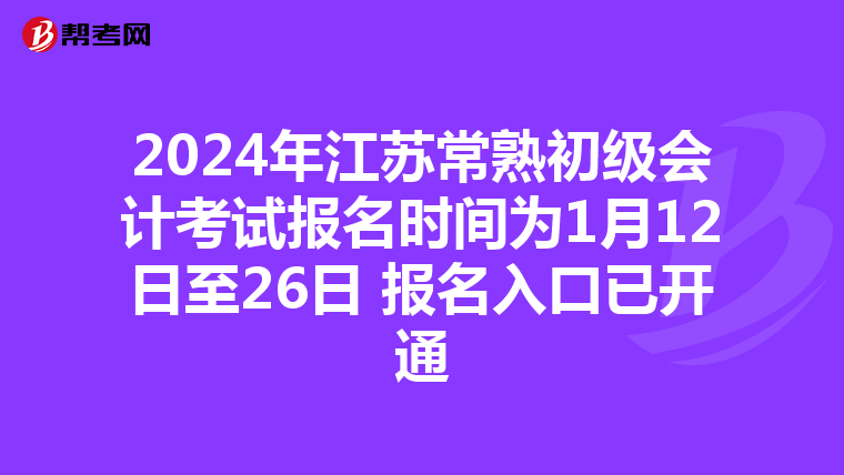 2024年江蘇常熟初級會計考試報名時間為1月12日至26日 報名入口已開通