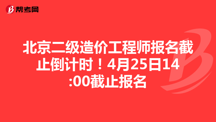 北京二級造價工程師報名截止倒計時！4月25日14:00截止報名