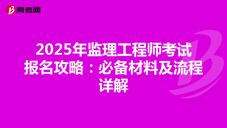 2025年监理工程师考试报名攻略：必备材料及流程详解