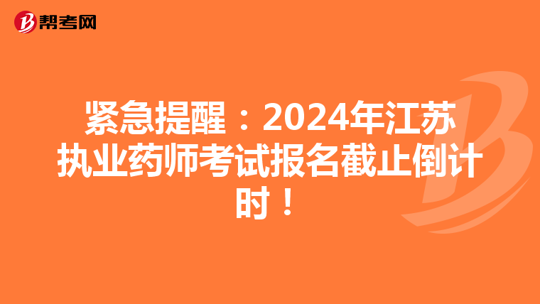 紧急提醒：2024年江苏执业药师考试报名截止倒计时！