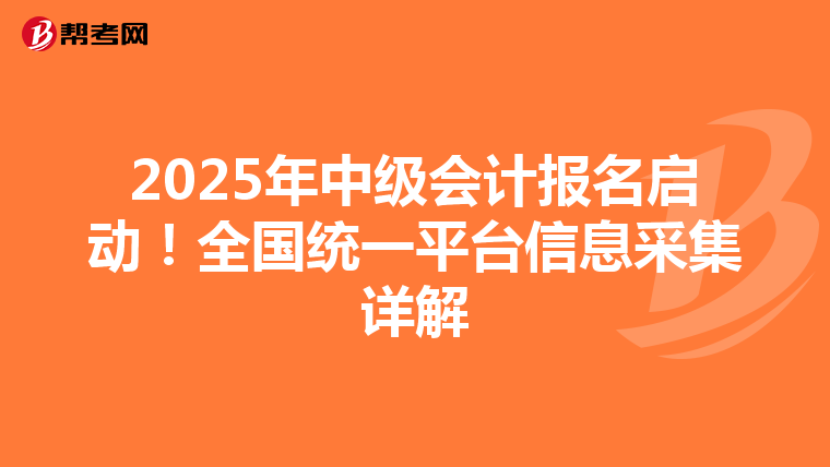 2025年中级会计报名启动！全国统一平台信息采集详解