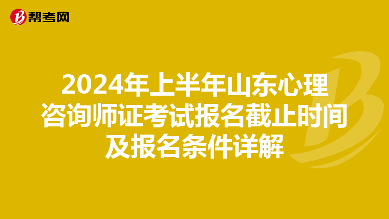 2024年上半年山东心理咨询师证考试报名截止时间及报名条件详解