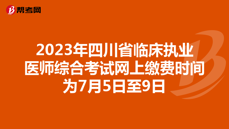 2023年四川省临床执业医师综合考试网上缴费时间为7月5日至9日