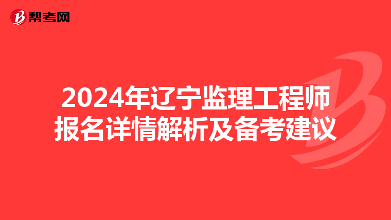 2024年辽宁监理工程师报名详情解析及备考建议