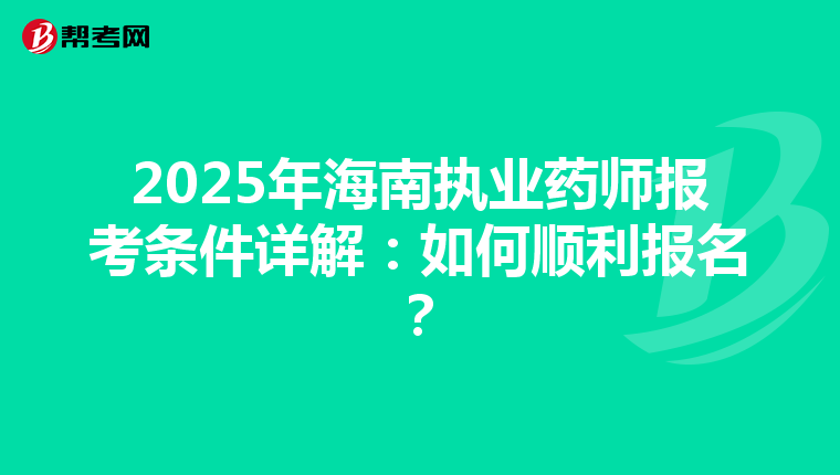 2025年海南执业药师报考条件详解：如何顺利报名？