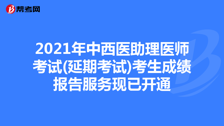 2021年中西医助理医师考试(延期考试)考生成绩报告服务现已开通