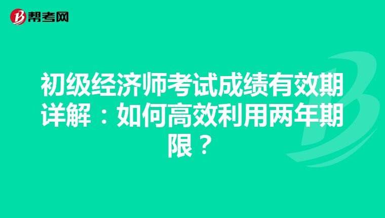 初级经济师考试成绩有效期详解：如何高效利用两年期限？